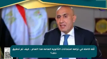 ثقة كاملة في نزاهة امتحانات الثانوية العامة هذا العام.. كيف تم تحقيق ذلك؟